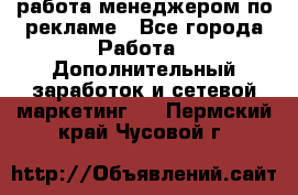 работа менеджером по рекламе - Все города Работа » Дополнительный заработок и сетевой маркетинг   . Пермский край,Чусовой г.